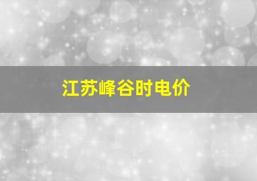 江苏峰谷时电价