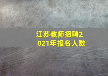 江苏教师招聘2021年报名人数