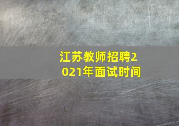 江苏教师招聘2021年面试时间