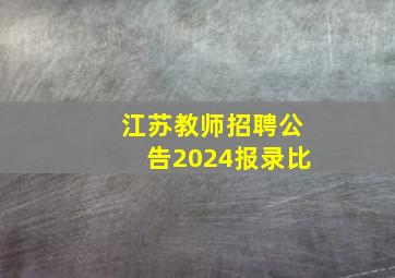 江苏教师招聘公告2024报录比