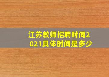 江苏教师招聘时间2021具体时间是多少