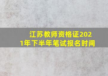 江苏教师资格证2021年下半年笔试报名时间