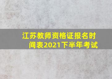 江苏教师资格证报名时间表2021下半年考试