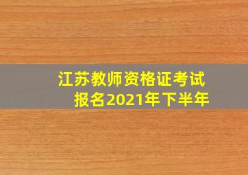 江苏教师资格证考试报名2021年下半年