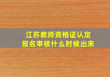 江苏教师资格证认定报名审核什么时候出来