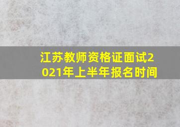 江苏教师资格证面试2021年上半年报名时间