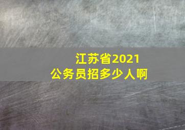 江苏省2021公务员招多少人啊