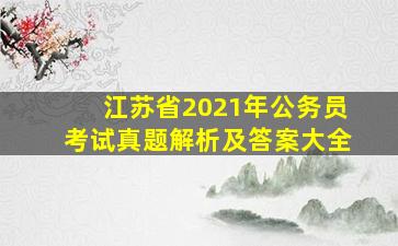 江苏省2021年公务员考试真题解析及答案大全