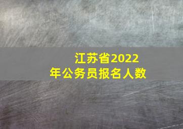 江苏省2022年公务员报名人数