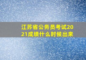 江苏省公务员考试2021成绩什么时候出来