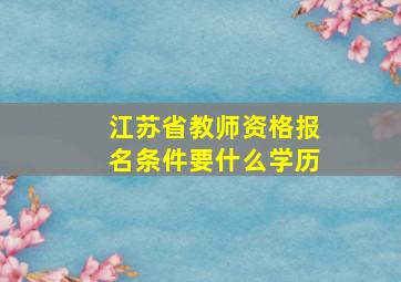 江苏省教师资格报名条件要什么学历