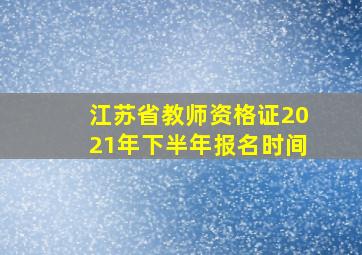 江苏省教师资格证2021年下半年报名时间