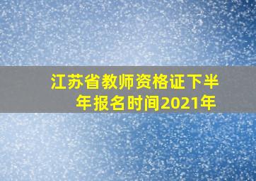 江苏省教师资格证下半年报名时间2021年