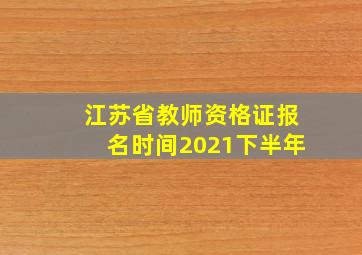 江苏省教师资格证报名时间2021下半年