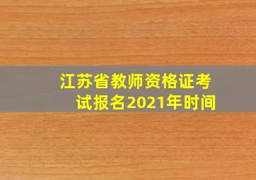 江苏省教师资格证考试报名2021年时间