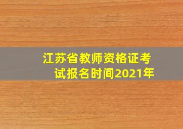 江苏省教师资格证考试报名时间2021年