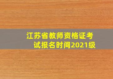 江苏省教师资格证考试报名时间2021级