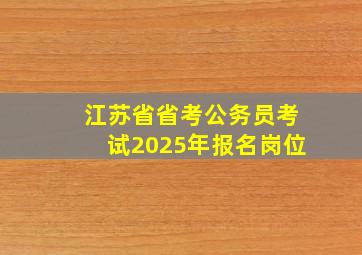 江苏省省考公务员考试2025年报名岗位