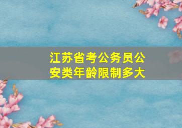 江苏省考公务员公安类年龄限制多大