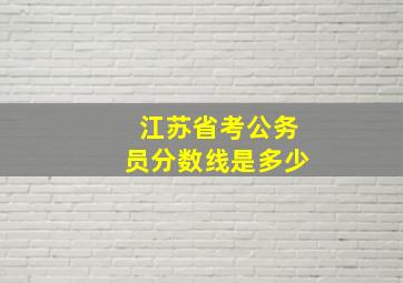 江苏省考公务员分数线是多少