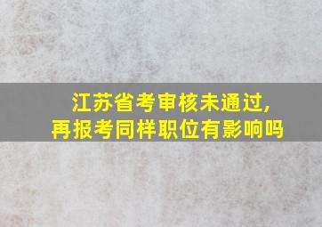 江苏省考审核未通过,再报考同样职位有影响吗