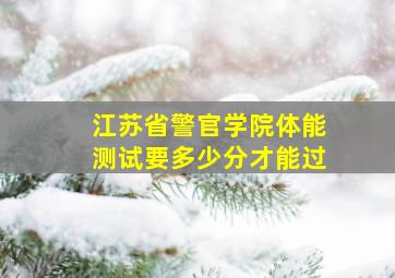 江苏省警官学院体能测试要多少分才能过