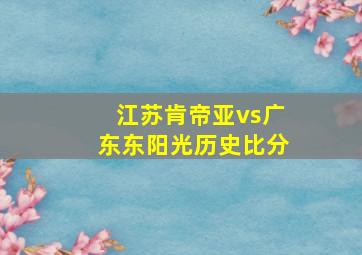 江苏肯帝亚vs广东东阳光历史比分