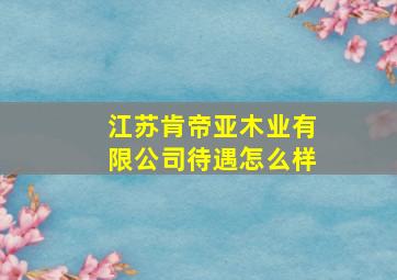 江苏肯帝亚木业有限公司待遇怎么样