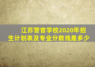 江苏警官学校2020年招生计划表及专业分数线是多少