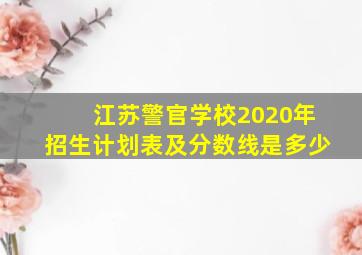 江苏警官学校2020年招生计划表及分数线是多少