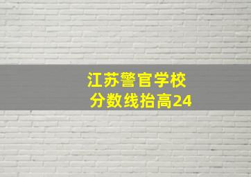 江苏警官学校分数线抬高24