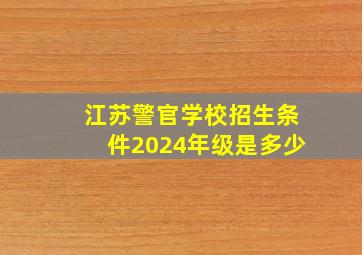 江苏警官学校招生条件2024年级是多少