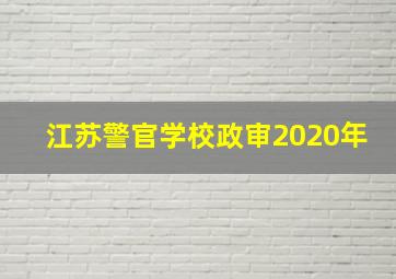 江苏警官学校政审2020年