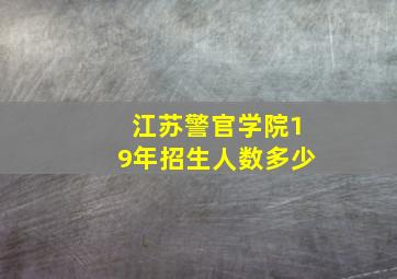 江苏警官学院19年招生人数多少