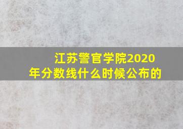 江苏警官学院2020年分数线什么时候公布的