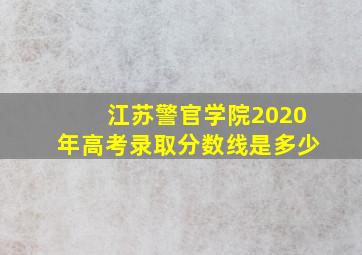 江苏警官学院2020年高考录取分数线是多少