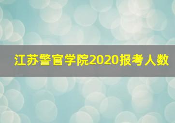 江苏警官学院2020报考人数