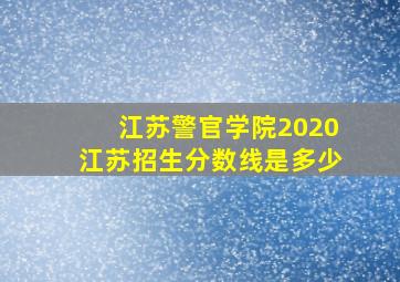 江苏警官学院2020江苏招生分数线是多少