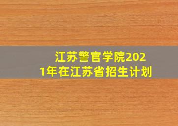 江苏警官学院2021年在江苏省招生计划