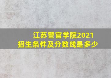 江苏警官学院2021招生条件及分数线是多少