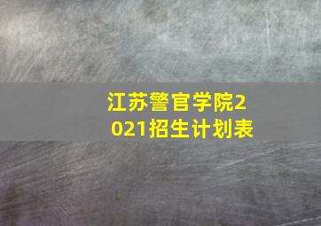 江苏警官学院2021招生计划表