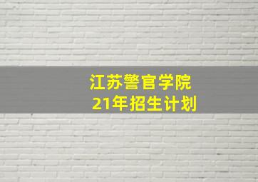 江苏警官学院21年招生计划