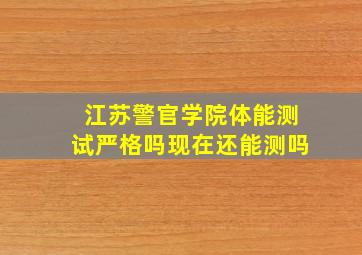 江苏警官学院体能测试严格吗现在还能测吗