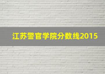 江苏警官学院分数线2015