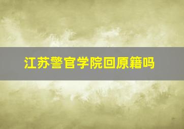 江苏警官学院回原籍吗