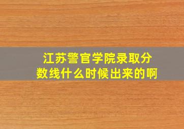 江苏警官学院录取分数线什么时候出来的啊