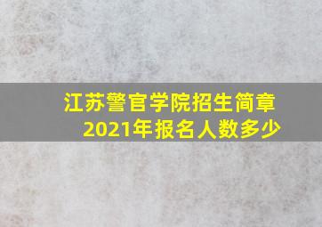 江苏警官学院招生简章2021年报名人数多少