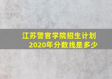 江苏警官学院招生计划2020年分数线是多少