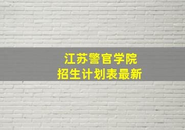 江苏警官学院招生计划表最新