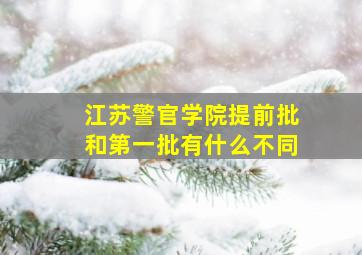 江苏警官学院提前批和第一批有什么不同